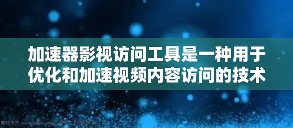 加速器影视访问工具是一种用于优化和加速视频内容访问的技术，旨在提升用户观看视频的速度和体验。以下是对此类工具的详细分析