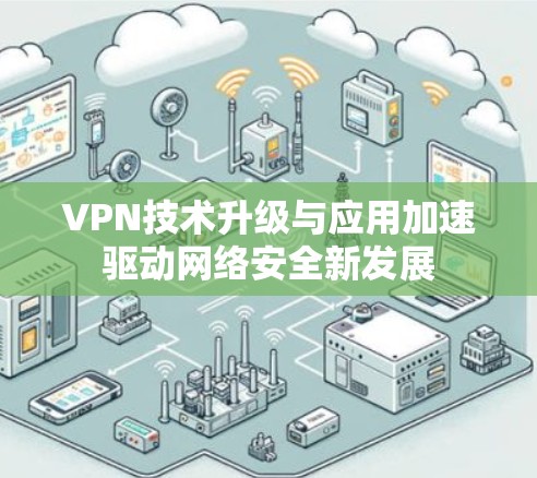VPN技术升级与应用加速驱动网络安全新发展