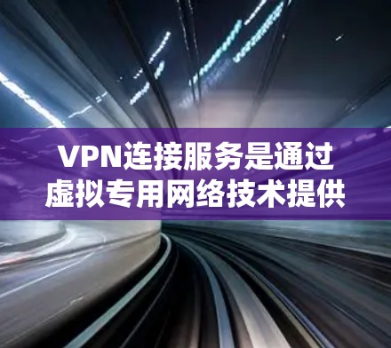 VPN连接服务是通过虚拟专用网络技术提供的安全网络连接解决方案，主要用于在公共网络上建立加密通道，保护数据传输安全。以下是对VPN连接服务的详细分析