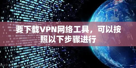 要下载VPN网络工具，可以按照以下步骤进行