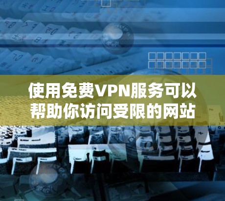 使用免费VPN服务可以帮助你访问受限的网站或保护隐私，但需注意以下几点