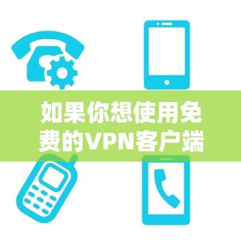 如果你想使用免费的VPN客户端，以下是一些常见的免费VPN工具和下载链接