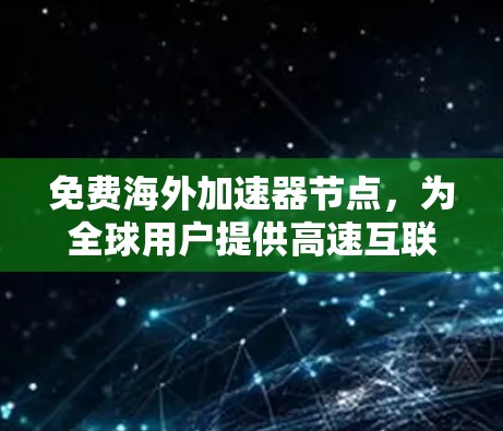 免费海外加速器节点，为全球用户提供高速互联网解决方案