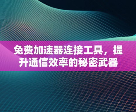 免费加速器连接工具，提升通信效率的秘密武器