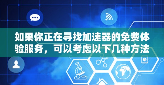 如果你正在寻找加速器的免费体验服务，可以考虑以下几种方法来实现
