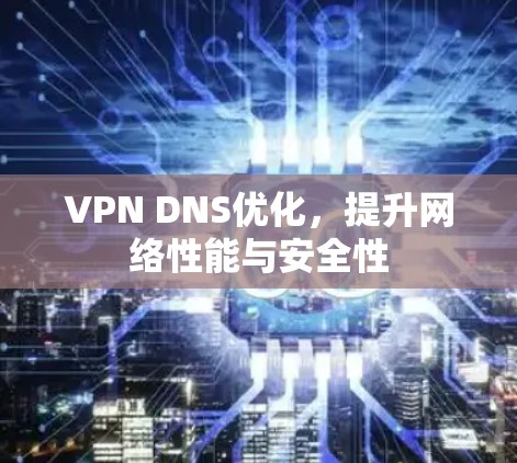 VPN DNS优化，提升网络性能与安全性