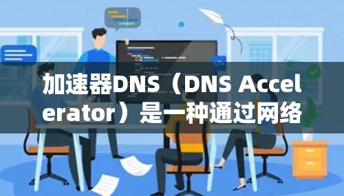 加速器DNS（DNS Accelerator）是一种通过网络加速技术提升DNS查询速度的服务，特别适用于延迟较高或带宽受限的环境。以下是加速器DNS优化的关键点和策略