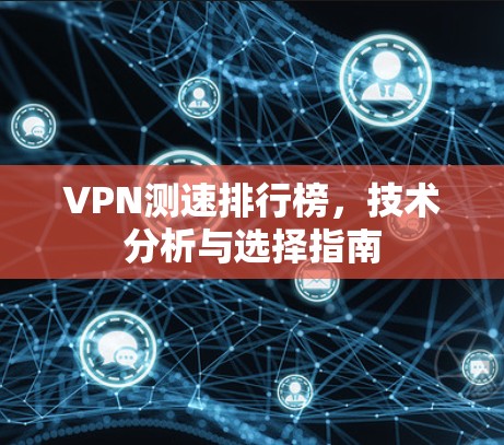 VPN测速排行榜，技术分析与选择指南