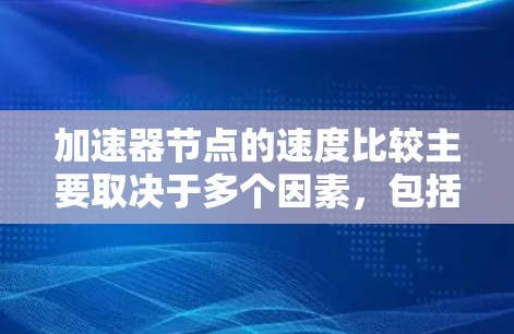 加速器节点的速度比较主要取决于多个因素，包括算力分布、节点数量、网络连接和交易处理能力。以下是对比分析