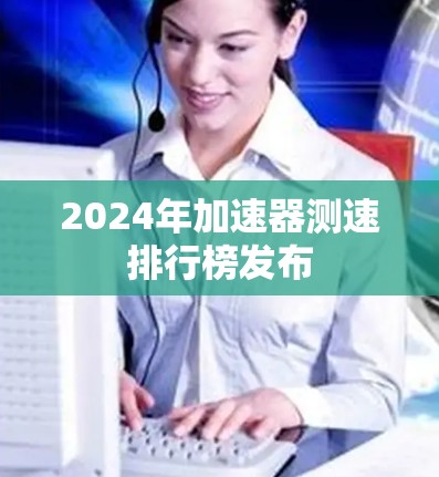 2024年加速器测速排行榜发布