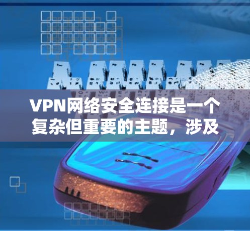 VPN网络安全连接是一个复杂但重要的主题，涉及多个方面的安全措施和未来趋势。以下是对VPN网络安全连接的详细分析