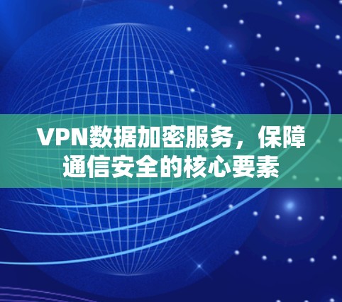 VPN数据加密服务，保障通信安全的核心要素
