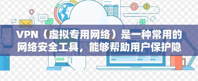 VPN（虚拟专用网络）是一种常用的网络安全工具，能够帮助用户保护隐私、匿名化网络流量，并防止被追踪或监控。以下是一些关于VPN隐私保护方案的建议和实用方法