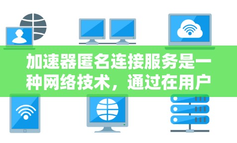 加速器匿名连接服务是一种网络技术，通过在用户与目标服务器之间建立中继节点来提供匿名访问。以下是对加速器匿名连接服务的详细分析