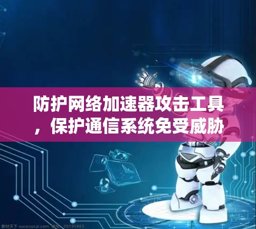 防护网络加速器攻击工具，保护通信系统免受威胁