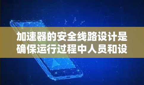加速器的安全线路设计是确保运行过程中人员和设备安全的关键环节。以下是加速器安全线路的详细设计和考虑因素