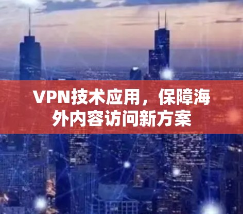 VPN技术应用，保障海外内容访问新方案