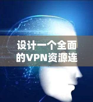 设计一个全面的VPN资源连接方案需要考虑多个关键因素，以确保安全性、灵活性和可靠性。以下是一个详细的方案设计