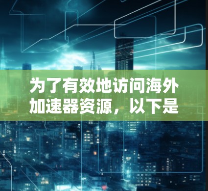 为了有效地访问海外加速器资源，以下是一步步的指南