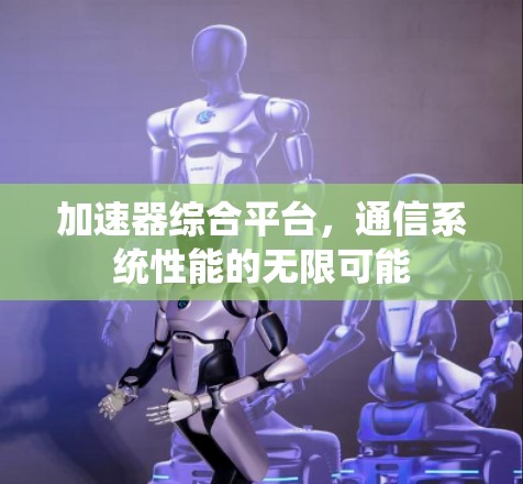 加速器综合平台，通信系统性能的无限可能