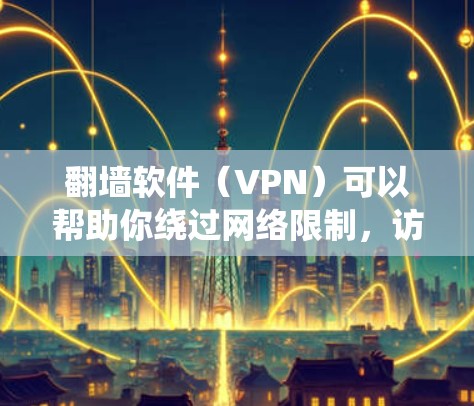 翻墙软件（VPN）可以帮助你绕过网络限制，访问被屏蔽的网站或内容。但请注意，使用翻墙软件可能涉及法律和网络安全问题，建议遵守当地法律法规，并选择可靠的VPN服务提供商