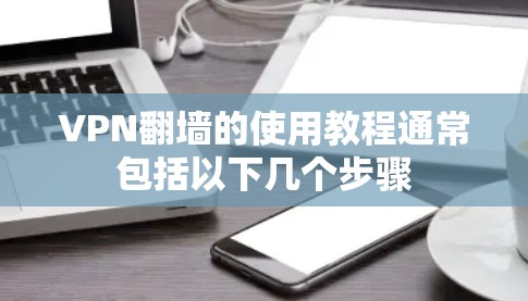 VPN翻墙的使用教程通常包括以下几个步骤