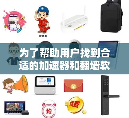 为了帮助用户找到合适的加速器和翻墙软件的组合，以下是一个有条理的指南和推荐