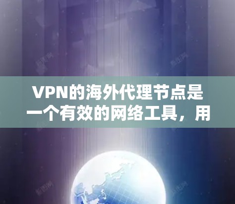VPN的海外代理节点是一个有效的网络工具，用于在公共互联网上建立安全通道，允许用户访问其他网络。在选择海外代理节点时，需要综合考虑以下几个方面