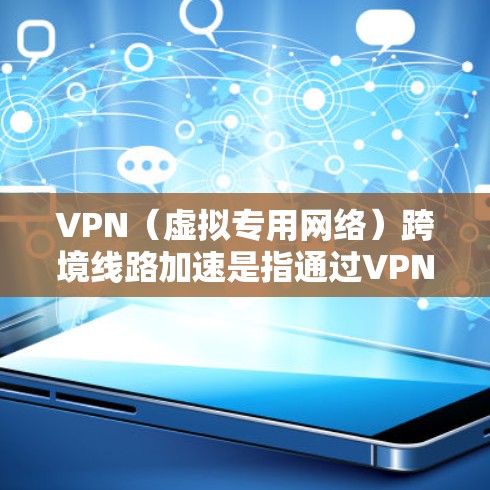 VPN（虚拟专用网络）跨境线路加速是指通过VPN技术实现跨国网络连接的加速，通常用于解决国际数据传输中的延迟、带宽限制或网络安全问题。以下是一些关于VPN跨境线路加速的详细信息
