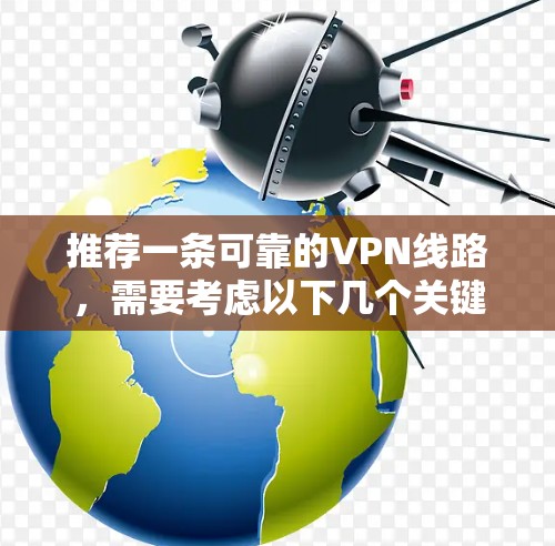 推荐一条可靠的VPN线路，需要考虑以下几个关键因素