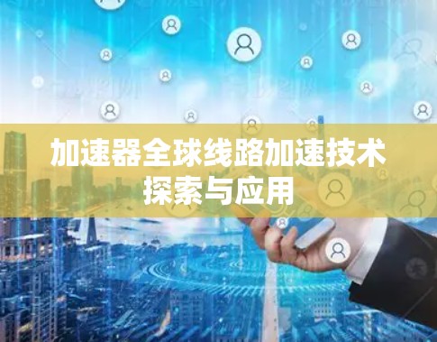 加速器全球线路加速技术探索与应用