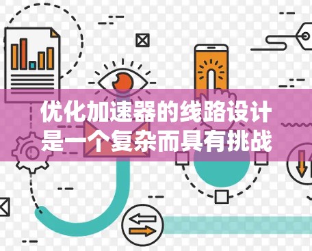 优化加速器的线路设计是一个复杂而具有挑战性的工程任务，涉及多个方面的考虑和协调。以下是一个系统化的优化步骤指南，帮助您有效设计和优化加速器线路