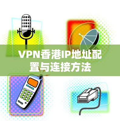 VPN香港IP地址配置与连接方法