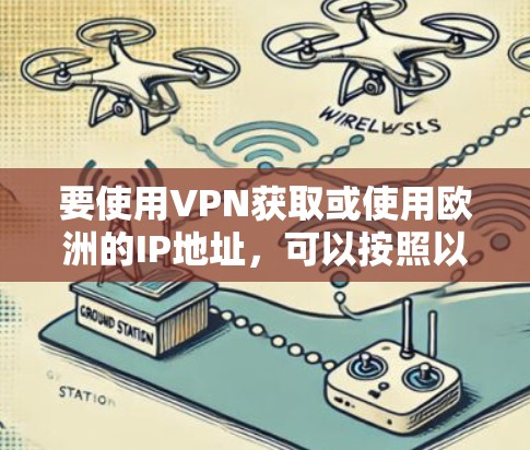 要使用VPN获取或使用欧洲的IP地址，可以按照以下步骤进行