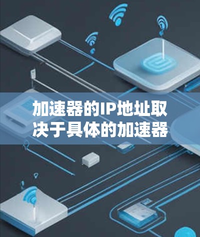 加速器的IP地址取决于具体的加速器类型和部署环境。以下是一些常见的加速器类型及其相关IP地址信息