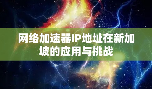 网络加速器IP地址在新加坡的应用与挑战