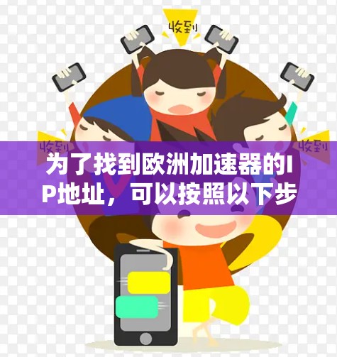 为了找到欧洲加速器的IP地址，可以按照以下步骤进行
