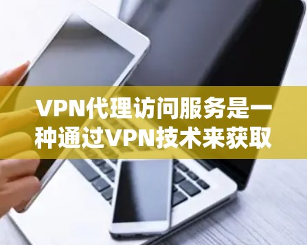 VPN代理访问服务是一种通过VPN技术来获取网络访问权限的方法，广泛应用于绕过网络限制、保护隐私和安全。以下是对VPN代理访问服务的详细分析和总结