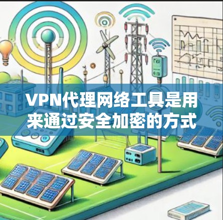 VPN代理网络工具是用来通过安全加密的方式连接到一个远程服务器，提供隐私保护和网络安全的解决方案。以下是关于VPN代理网络工具的详细指南