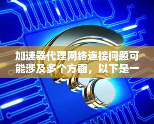 加速器代理网络连接问题可能涉及多个方面，以下是一些常见的解决方案和最佳实践