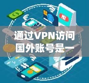 通过VPN访问国外账号是一种常见的网络操作，通常用于保护隐私、绕过地理限制或访问受限的资源。以下是使用VPN访问国外账号的一些常见方法和注意事项