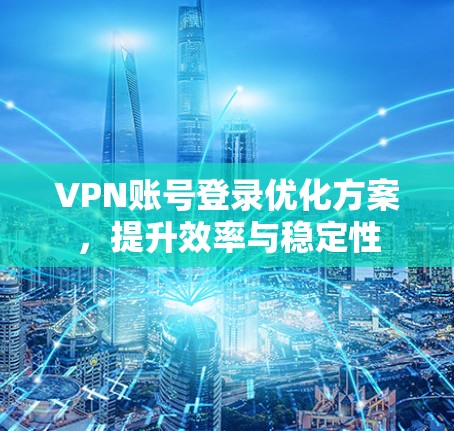 VPN账号登录优化方案，提升效率与稳定性