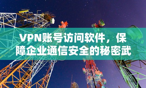 VPN账号访问软件，保障企业通信安全的秘密武器