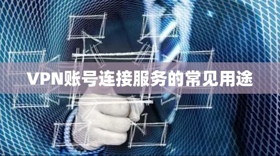 VPN账号连接服务的常见用途