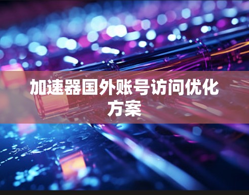加速器国外账号访问优化方案