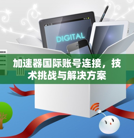 加速器国际账号连接，技术挑战与解决方案
