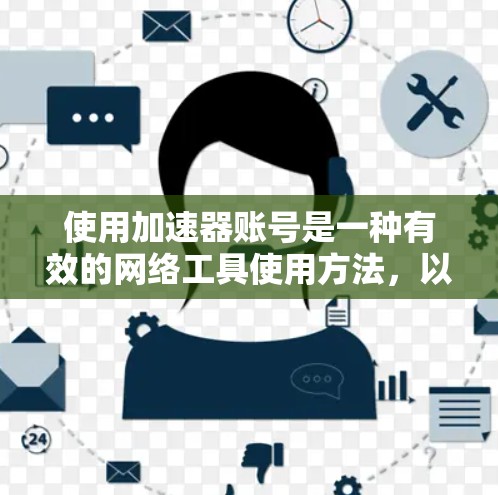 使用加速器账号是一种有效的网络工具使用方法，以下是一步步的指南，帮助您顺利完成注册、登录和使用过程