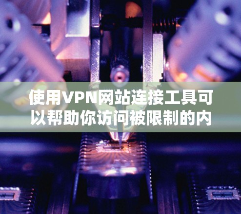使用VPN网站连接工具可以帮助你访问被限制的内容或保护隐私。以下是一些常用的VPN网站连接工具