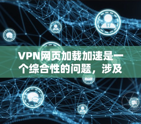 VPN网页加载加速是一个综合性的问题，涉及网络优化、隐私保护和性能提升等多个方面。以下是对VPN网页加载加速的详细分析和总结