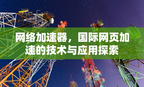 网络加速器，国际网页加速的技术与应用探索